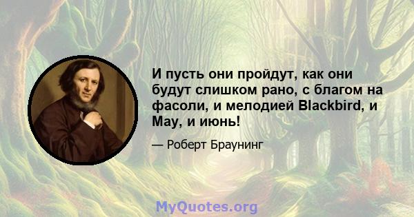 И пусть они пройдут, как они будут слишком рано, с благом на фасоли, и мелодией Blackbird, и May, и июнь!