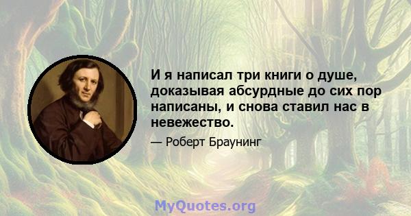 И я написал три книги о душе, доказывая абсурдные до сих пор написаны, и снова ставил нас в невежество.