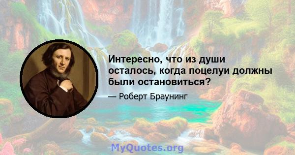 Интересно, что из души осталось, когда поцелуи должны были остановиться?