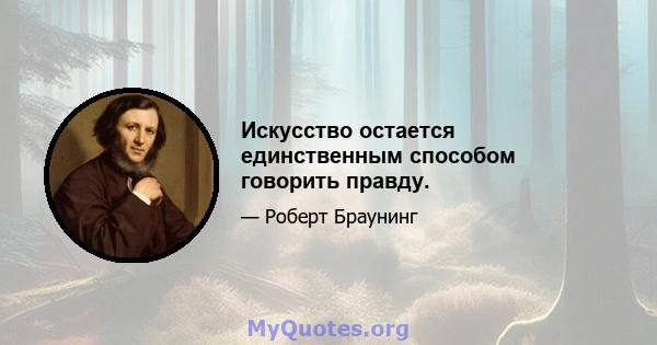 Искусство остается единственным способом говорить правду.