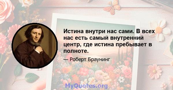 Истина внутри нас сами. В всех нас есть самый внутренний центр, где истина пребывает в полноте.