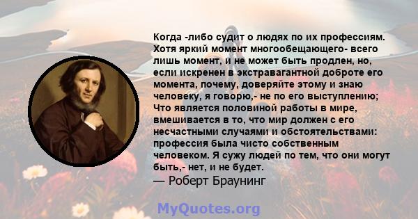 Когда -либо судит о людях по их профессиям. Хотя яркий момент многообещающего- всего лишь момент, и не может быть продлен, но, если искренен в экстравагантной доброте его момента, почему, доверяйте этому и знаю