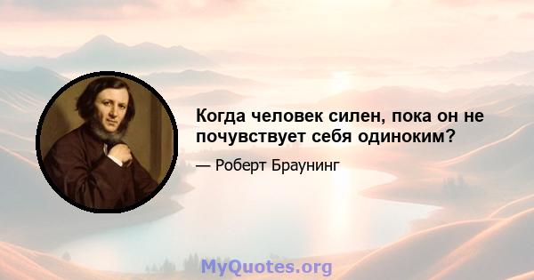 Когда человек силен, пока он не почувствует себя одиноким?