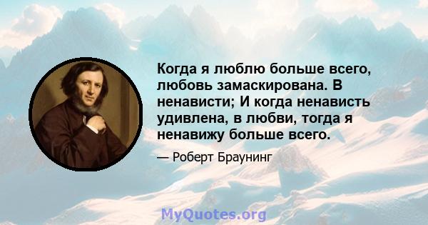 Когда я люблю больше всего, любовь замаскирована. В ненависти; И когда ненависть удивлена, в любви, тогда я ненавижу больше всего.