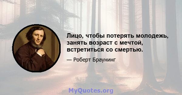 Лицо, чтобы потерять молодежь, занять возраст с мечтой, встретиться со смертью.