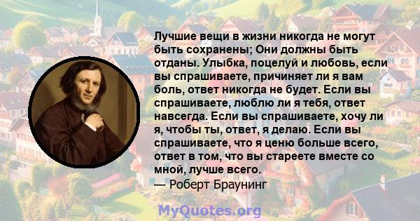 Лучшие вещи в жизни никогда не могут быть сохранены; Они должны быть отданы. Улыбка, поцелуй и любовь, если вы спрашиваете, причиняет ли я вам боль, ответ никогда не будет. Если вы спрашиваете, люблю ли я тебя, ответ