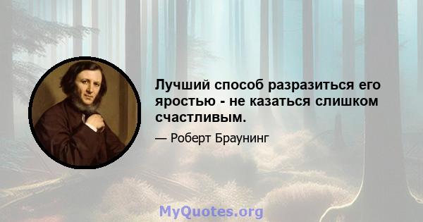 Лучший способ разразиться его яростью - не казаться слишком счастливым.