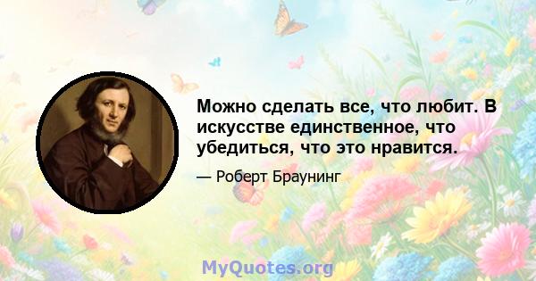 Можно сделать все, что любит. В искусстве единственное, что убедиться, что это нравится.