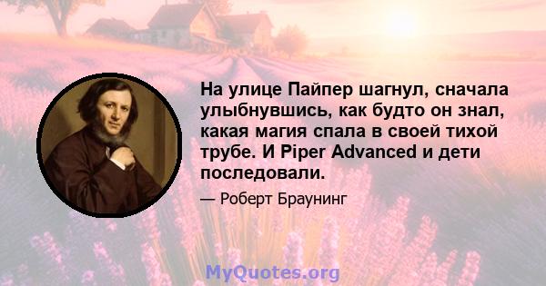 На улице Пайпер шагнул, сначала улыбнувшись, как будто он знал, какая магия спала в своей тихой трубе. И Piper Advanced и дети последовали.