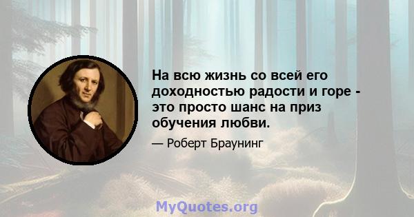 На всю жизнь со всей его доходностью радости и горе - это просто шанс на приз обучения любви.