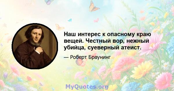 Наш интерес к опасному краю вещей. Честный вор, нежный убийца, суеверный атеист.