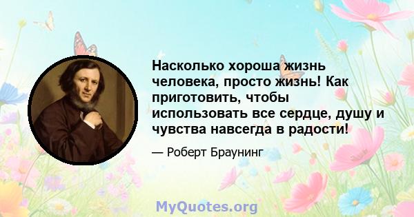 Насколько хороша жизнь человека, просто жизнь! Как приготовить, чтобы использовать все сердце, душу и чувства навсегда в радости!