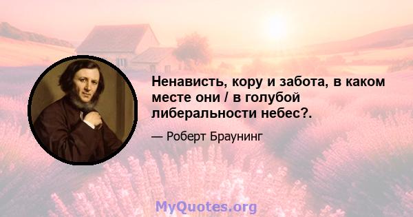 Ненависть, кору и забота, в каком месте они / в голубой либеральности небес?.