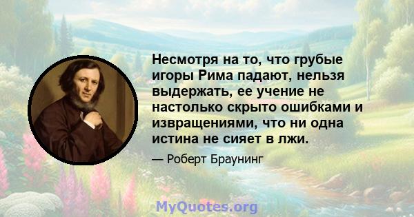 Несмотря на то, что грубые игоры Рима падают, нельзя выдержать, ее учение не настолько скрыто ошибками и извращениями, что ни одна истина не сияет в лжи.