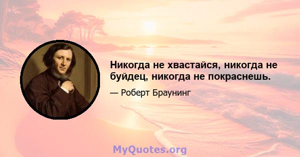 Никогда не хвастайся, никогда не буйдец, никогда не покраснешь.