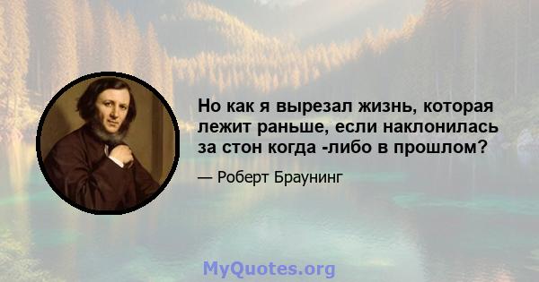 Но как я вырезал жизнь, которая лежит раньше, если наклонилась за стон когда -либо в прошлом?