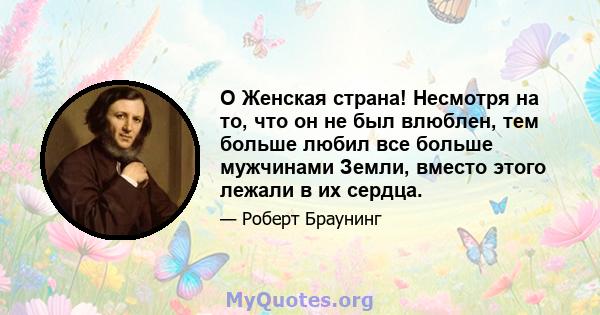 O Женская страна! Несмотря на то, что он не был влюблен, тем больше любил все больше мужчинами Земли, вместо этого лежали в их сердца.