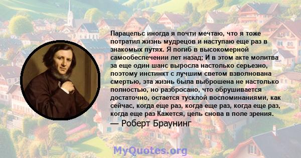 Парацельс иногда я почти мечтаю, что я тоже потратил жизнь мудрецов и наступаю еще раз в знакомых путях. Я погиб в высокомерной самообеспечении лет назад; И в этом акте молитва за еще один шанс выросла настолько