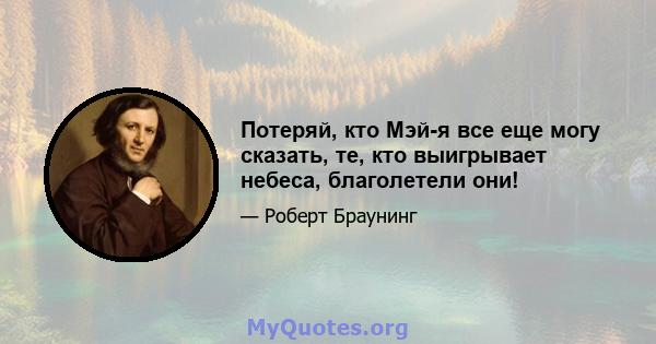 Потеряй, кто Мэй-я все еще могу сказать, те, кто выигрывает небеса, благолетели они!