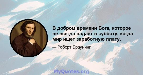 В добром времени Бога, которое не всегда падает в субботу, когда мир ищет заработную плату.