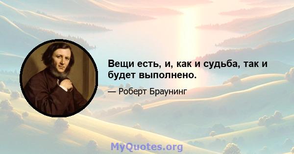 Вещи есть, и, как и судьба, так и будет выполнено.