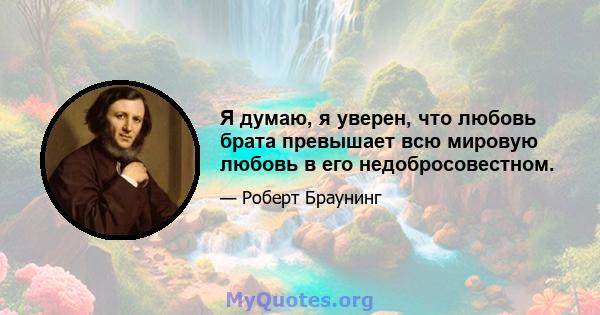 Я думаю, я уверен, что любовь брата превышает всю мировую любовь в его недобросовестном.