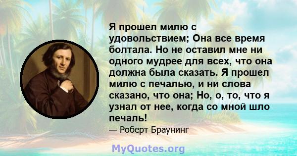 Я прошел милю с удовольствием; Она все время болтала. Но не оставил мне ни одного мудрее для всех, что она должна была сказать. Я прошел милю с печалью, и ни слова сказано, что она; Но, о, то, что я узнал от нее, когда