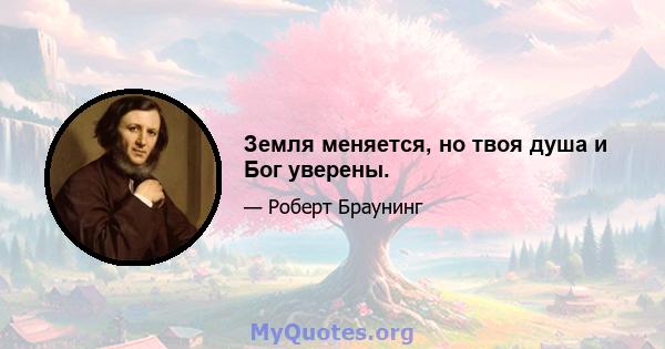 Земля меняется, но твоя душа и Бог уверены.