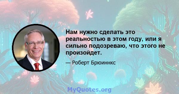 Нам нужно сделать это реальностью в этом году, или я сильно подозреваю, что этого не произойдет.