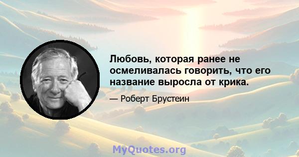 Любовь, которая ранее не осмеливалась говорить, что его название выросла от крика.