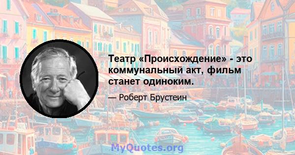 Театр «Происхождение» - это коммунальный акт, фильм станет одиноким.