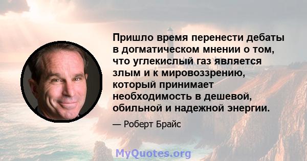 Пришло время перенести дебаты в догматическом мнении о том, что углекислый газ является злым и к мировоззрению, который принимает необходимость в дешевой, обильной и надежной энергии.