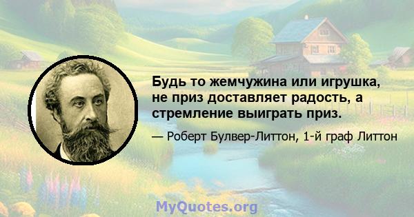 Будь то жемчужина или игрушка, не приз доставляет радость, а стремление выиграть приз.