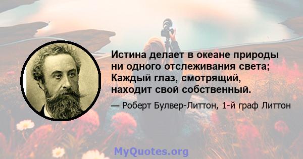 Истина делает в океане природы ни одного отслеживания света; Каждый глаз, смотрящий, находит свой собственный.