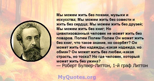 Мы можем жить без поэзии, музыки и искусства; Мы можем жить без совести и жить без сердца; Мы можем жить без друзей; Мы можем жить без книг; Но цивилизованный человек не может жить без поваров. Полем Полем Полем Он