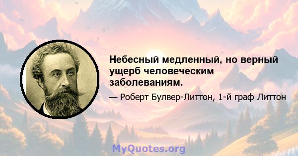 Небесный медленный, но верный ущерб человеческим заболеваниям.