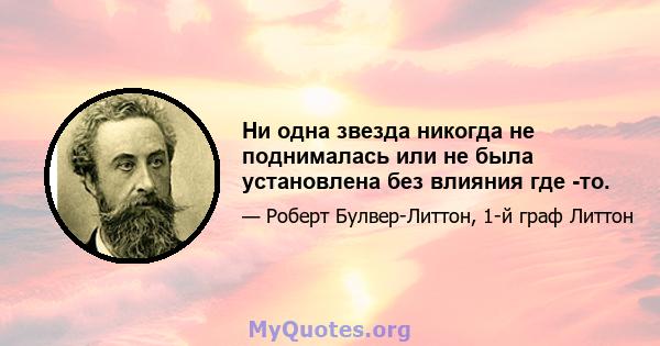 Ни одна звезда никогда не поднималась или не была установлена ​​без влияния где -то.