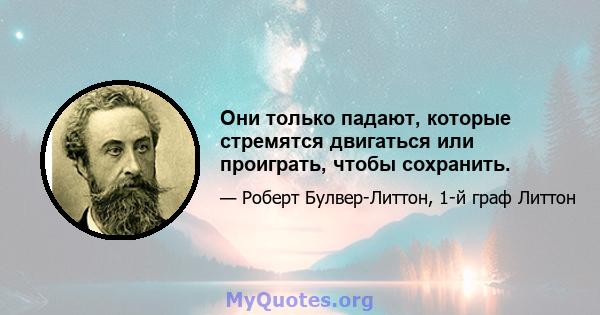 Они только падают, которые стремятся двигаться или проиграть, чтобы сохранить.