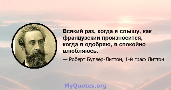 Всякий раз, когда я слышу, как французский произносится, когда я одобряю, я спокойно влюбляюсь.