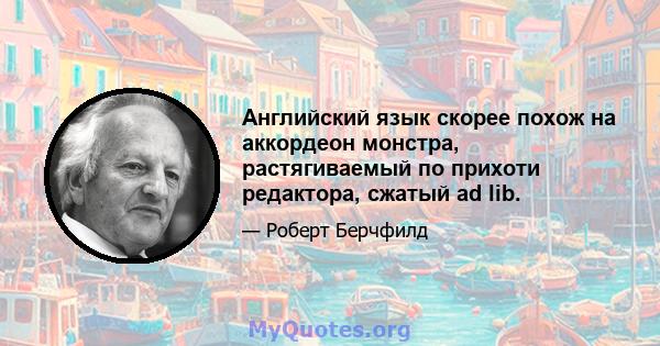 Английский язык скорее похож на аккордеон монстра, растягиваемый по прихоти редактора, сжатый ad lib.