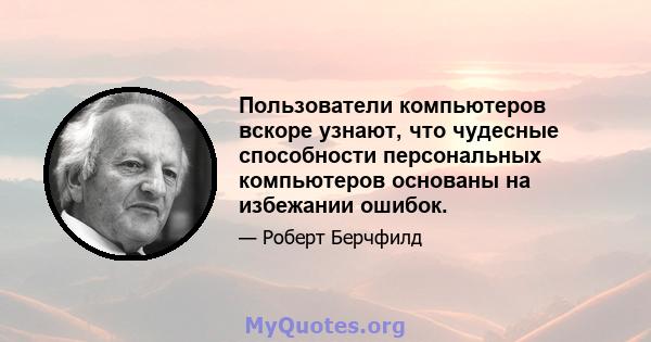 Пользователи компьютеров вскоре узнают, что чудесные способности персональных компьютеров основаны на избежании ошибок.