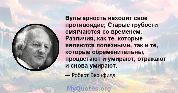 Вульгарность находит свое противоядие; Старые грубости смягчаются со временем. Различия, как те, которые являются полезными, так и те, которые обременительны, процветают и умирают, отражают и снова умирают.