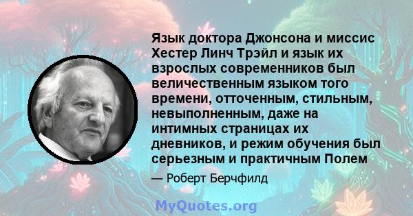 Язык доктора Джонсона и миссис Хестер Линч Трэйл и язык их взрослых современников был величественным языком того времени, отточенным, стильным, невыполненным, даже на интимных страницах их дневников, и режим обучения