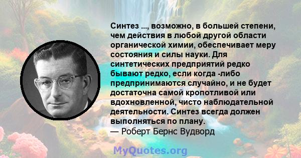 Синтез ..., возможно, в большей степени, чем действия в любой другой области органической химии, обеспечивает меру состояния и силы науки. Для синтетических предприятий редко бывают редко, если когда -либо