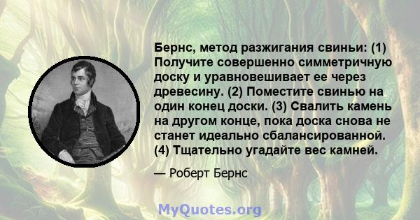 Бернс, метод разжигания свиньи: (1) Получите совершенно симметричную доску и уравновешивает ее через древесину. (2) Поместите свинью на один конец доски. (3) Свалить камень на другом конце, пока доска снова не станет