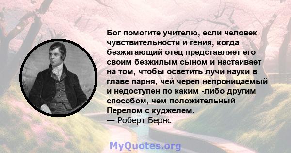 Бог помогите учителю, если человек чувствительности и гения, когда безжигающий отец представляет его своим безжилым сыном и настаивает на том, чтобы осветить лучи науки в главе парня, чей череп непроницаемый и