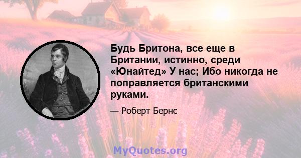 Будь Бритона, все еще в Британии, истинно, среди «Юнайтед» У нас; Ибо никогда не поправляется британскими руками.