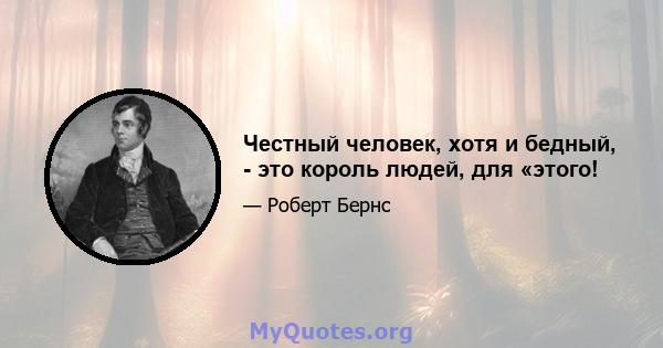 Честный человек, хотя и бедный, - это король людей, для «этого!