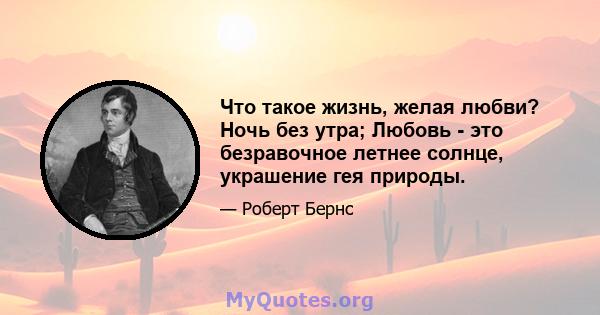 Что такое жизнь, желая любви? Ночь без утра; Любовь - это безравочное летнее солнце, украшение гея природы.