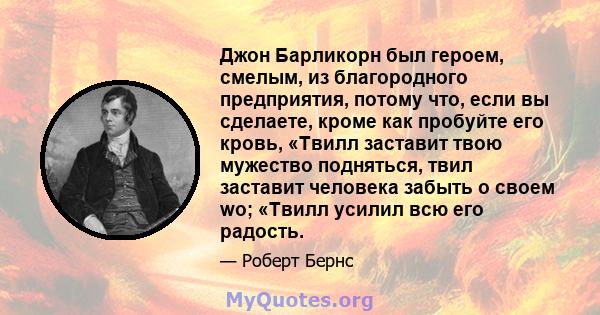 Джон Барликорн был героем, смелым, из благородного предприятия, потому что, если вы сделаете, кроме как пробуйте его кровь, «Твилл заставит твою мужество подняться, твил заставит человека забыть о своем wo; «Твилл